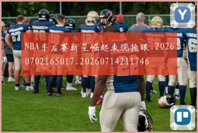 NBA季后赛新星崛起表现抢眼_20260702165017_20260714211746