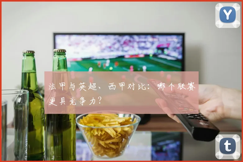 法甲与英超、西甲对比：哪个联赛更具竞争力？