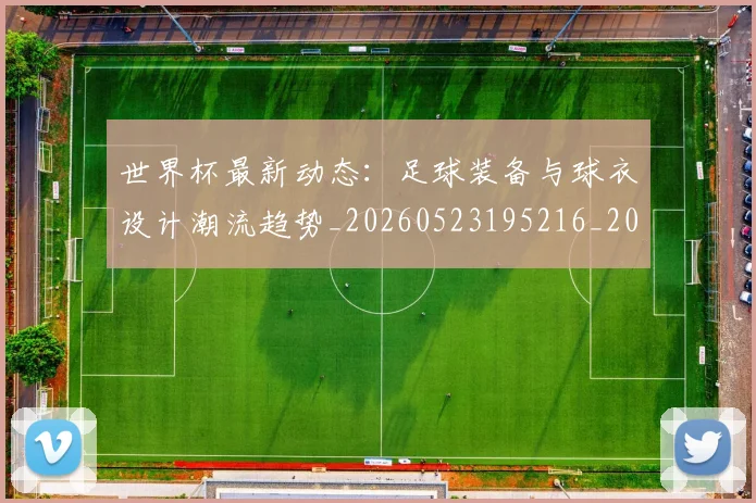 世界杯最新动态:足球装备与球衣设计潮流趋势_20260523195216_20260715191631