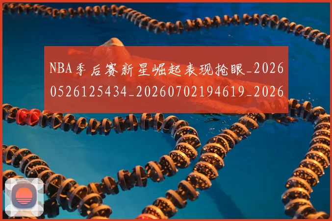 NBA季后赛新星崛起表现抢眼_20260526125434_20260702194619_20260714211745