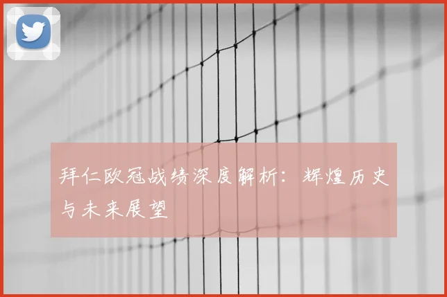 拜仁欧冠战绩深度解析:辉煌历史与未来展望
