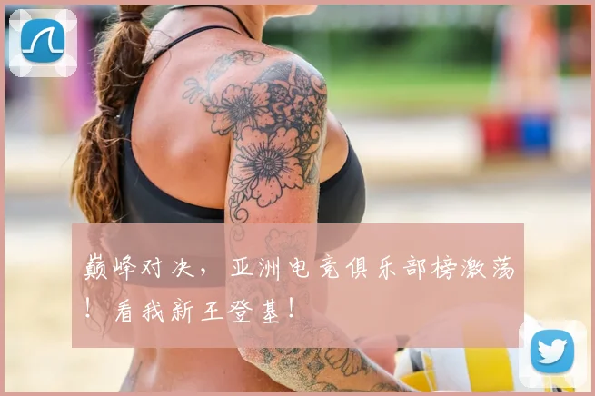 巅峰对决，亚洲电竞俱乐部榜激荡！看我新王登基！