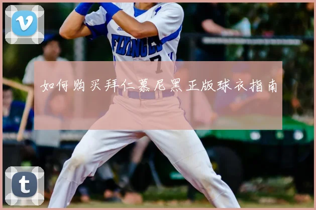 如何购买拜仁慕尼黑正版球衣指南