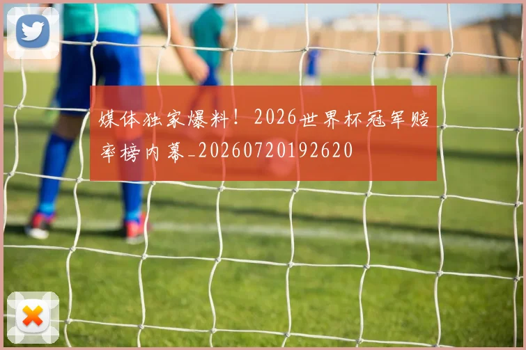 媒体独家爆料!2026世界杯冠军赔率榜内幕_20260720192620