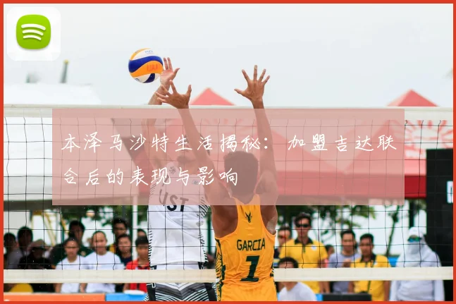 本泽马沙特生活揭秘：加盟吉达联合后的表现与影响