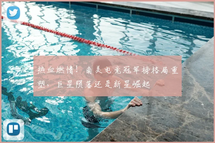 热血燃情!南美电竞冠军榜格局重塑,巨星陨落还是新星崛起