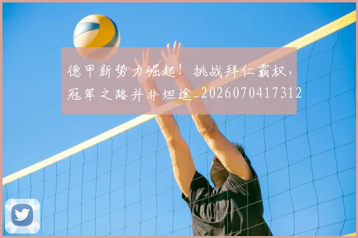 德甲新势力崛起!挑战拜仁霸权,冠军之路并非坦途_20260704173129