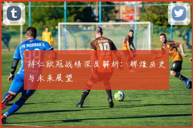 拜仁欧冠战绩深度解析：辉煌历史与未来展望