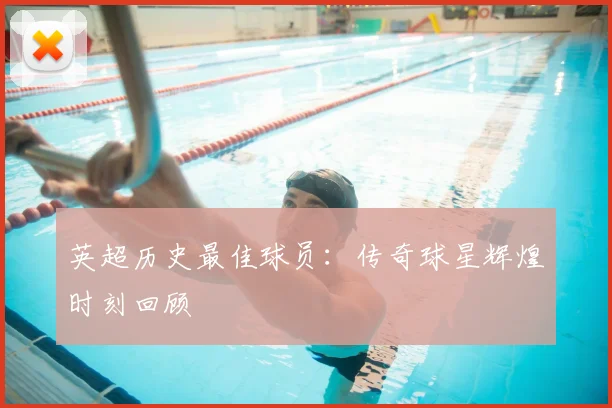 英超历史最佳球员:传奇球星辉煌时刻回顾