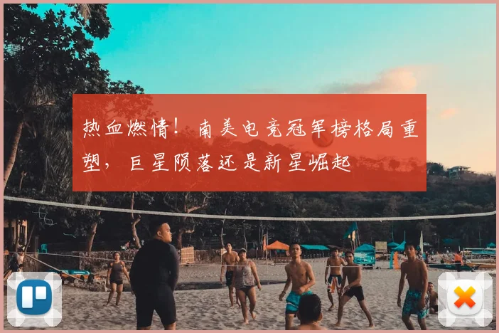 热血燃情!南美电竞冠军榜格局重塑,巨星陨落还是新星崛起