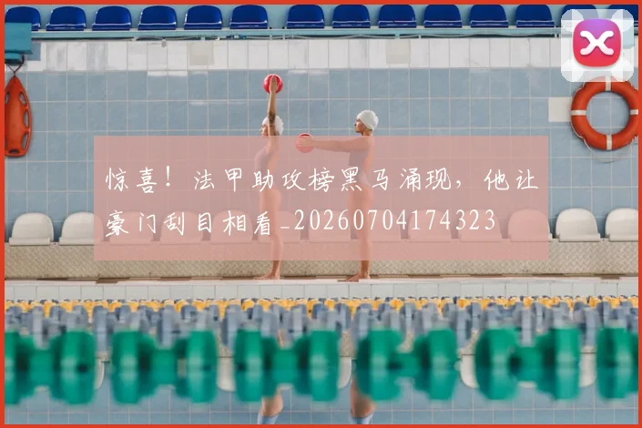 惊喜!法甲助攻榜黑马涌现,他让豪门刮目相看_20260704174323