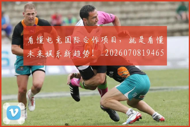 看懂电竞国际合作项目,就是看懂未来娱乐新趋势!_20260708194650