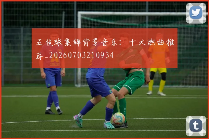 五佳球集锦背景音乐:十大燃曲推荐_20260703210934