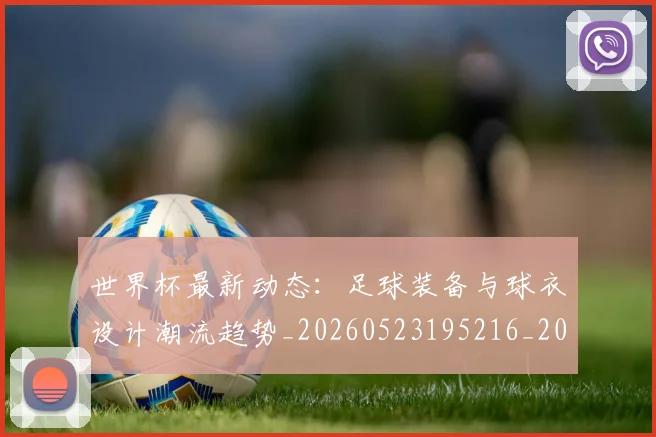 世界杯最新动态：足球装备与球衣设计潮流趋势_20260523195216_20260715191631