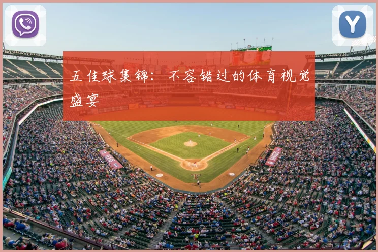 五佳球集锦：不容错过的体育视觉盛宴