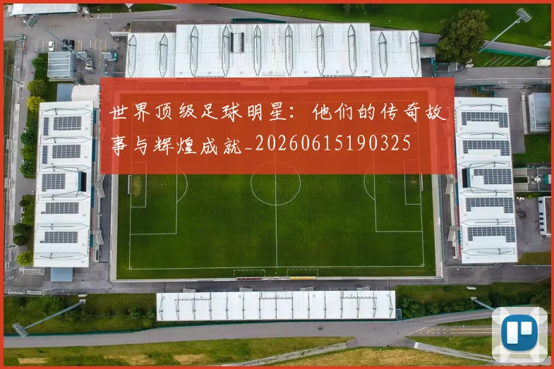 世界顶级足球明星:他们的传奇故事与辉煌成就_20260615190325