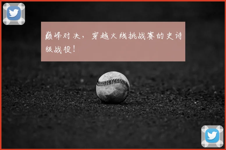 巅峰对决,穿越火线挑战赛的史诗级战役!