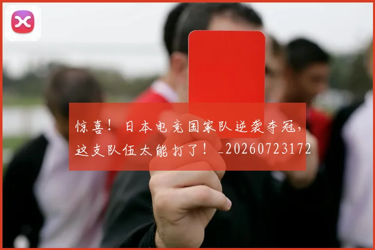 惊喜！日本电竞国家队逆袭夺冠，这支队伍太能打了！_20260723172843