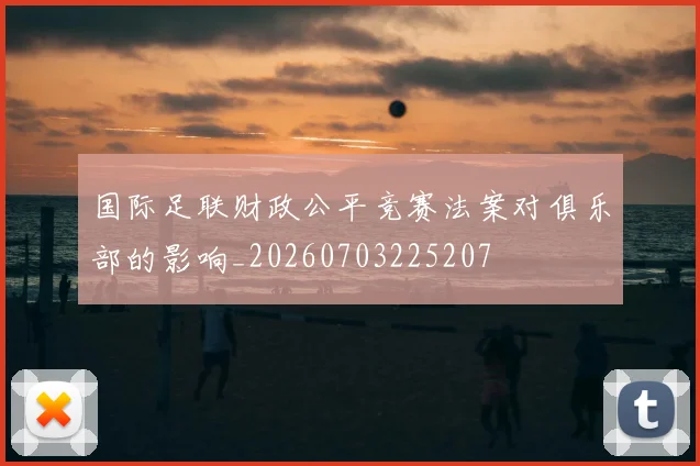 国际足联财政公平竞赛法案对俱乐部的影响_20260703225207