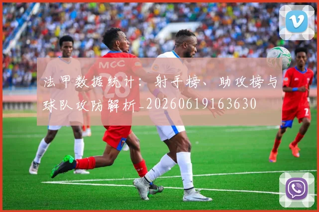 法甲数据统计：射手榜、助攻榜与球队攻防解析_20260619163630