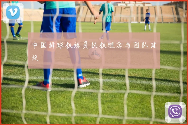 中国排球教练员执教理念与团队建设