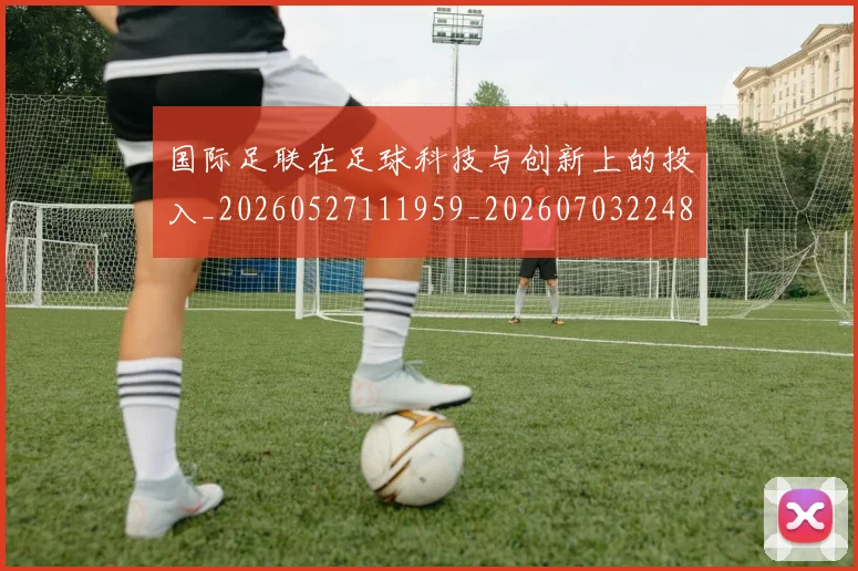 国际足联在足球科技与创新上的投入_20260527111959_20260703224844_20260719170156