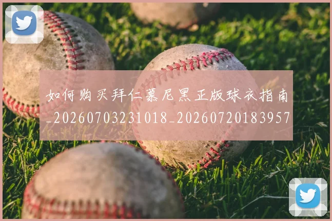 如何购买拜仁慕尼黑正版球衣指南_20260703231018_20260720183957