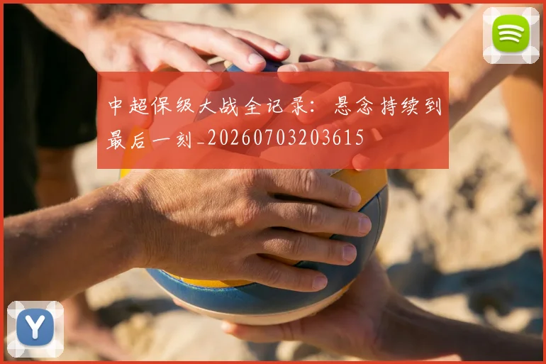 中超保级大战全记录:悬念持续到最后一刻_20260703203615