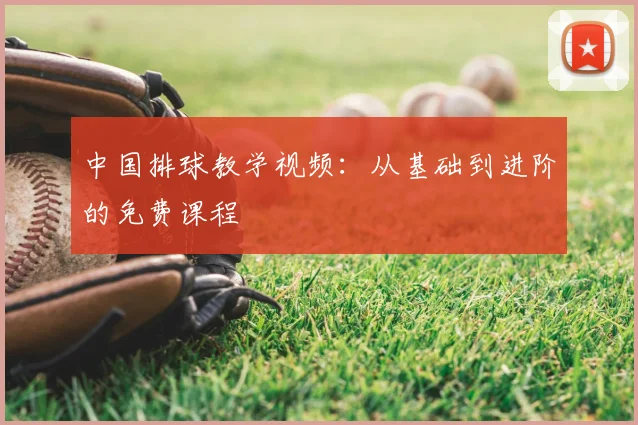 中国排球教学视频:从基础到进阶的免费课程