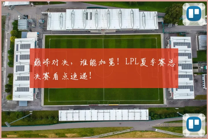 巅峰对决,谁能加冕!LPL夏季赛总决赛看点速递!