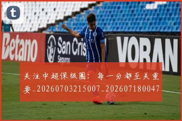 关注中超保级圈:每一分都至关重要_20260703215007_20260718004703