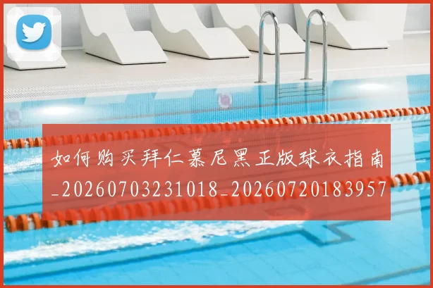 如何购买拜仁慕尼黑正版球衣指南_20260703231018_20260720183957