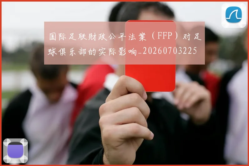 国际足联财政公平法案（FFP）对足球俱乐部的实际影响_20260703225205