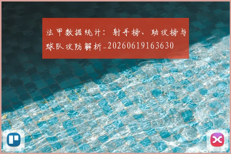 法甲数据统计:射手榜、助攻榜与球队攻防解析_20260619163630
